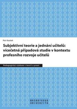 Petr Koubek: Subjektivní teorie řídící jednání učitelů: vícečetná případová studie v kontextu profesního rozvoje učitelů