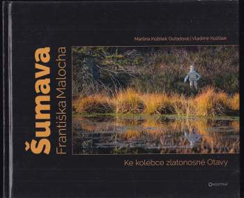 Šumava Františka Malocha : ke kolébce zlatonosné Otavy