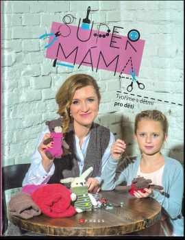Supermáma : [tvoříme s dětmi pro děti] c Jana Svobodová