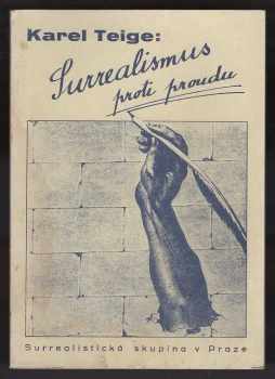 Karel Teige: Surrealismus proti proudu : surrealistická skupina odpovídá Vítězslavu Nezvalovi, J. Fučíkovi, Kurtu Konradovi, St. K. Neumannovi, J. Rybákovi, L. Štollovi a.j