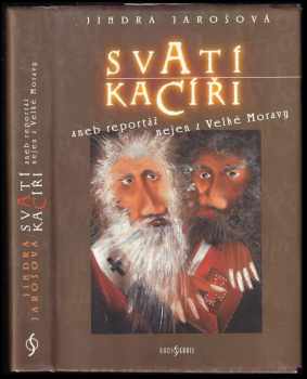 Jindra Jarošová: Svatí kacíři, aneb, Reportáž nejen z Velké Moravy