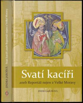 Jindra Jarošová: Svatí kacíři, aneb, Reportáž nejen z Velké Moravy