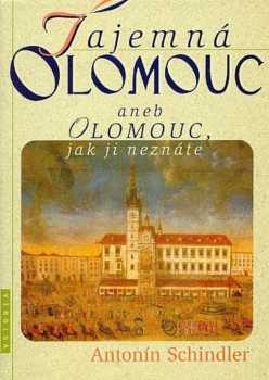 Antonín Schindler: Tajemná Olomouc, aneb, Olomouc, jak ji neznáte