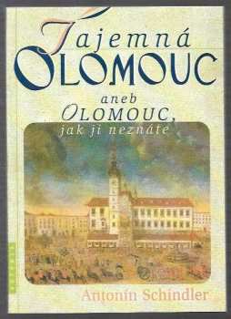 Antonín Schindler: Tajemná Olomouc, aneb, Olomouc, jak ji neznáte. I