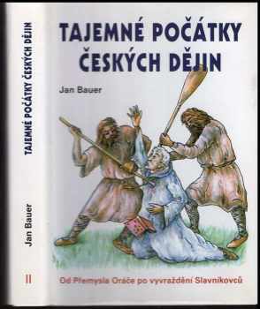 Jan Bauer: Tajemné počátky českých dějin, aneb, Kde jsme se tady vzali. 2, Od Přemysla Oráče k vyvraždění Slavníkovců