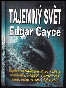 Tajemný svět Edgara Cayceho : největší americký mystik a senzibil hovoří o zdraví, reinkarnaci, telepatii, automatickém psaní, psychoanalýze a našem v