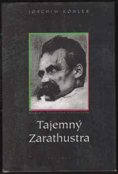 Joachim Köhler: Tajemný Zarathustra : biografie Friedricha Nietzscheho