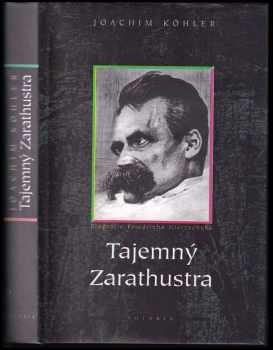 Joachim Köhler: Tajemný Zarathustra - biografie Friedricha Nietzscheho