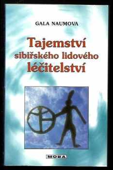 Gala Naumova: Tajemství sibiřského lidového léčitelství : o magickém vědění šamanů z tajgy