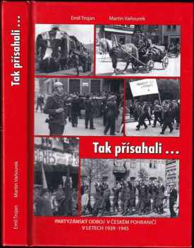 Emil Trojan: Tak přísahali-- : partyzánský odboj v českém pohraničí v letech 1939-1945