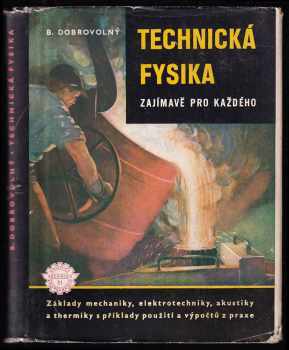 Bohumil Dobrovolný: Technická fysika zajímavě pro každého - základy mechaniky, elektrotechniky, akustiky, thermiky a optiky : určeno pro školení dorostu a dělníků v prům., pomůcka na odb. školách a příručka k polytechnické výchově