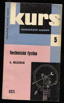 Alois Mazurek: Technická fyzika : stručný přehled zákl. fyziky k opakování i k úvodnímu školení : určeno pro dělníky, učně a studenty