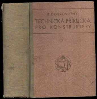 Bohumil Dobrovolný: Technická příručka pro konstruktéry : Příručka pro praxi i učebnice tech. konstrukce, sestavená na základě nových výzkumů