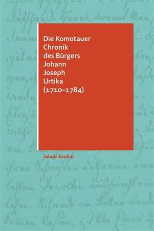 Jakub Zouhar: Die Komotauer Chronik des Bürgers Johann Joseph Urtika (1710-1784)