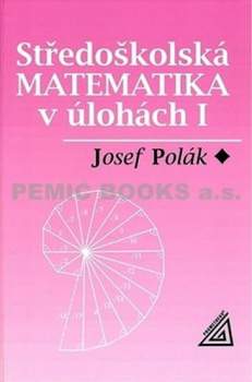 Josef Polák: Středoškolská matematika v úlohách I