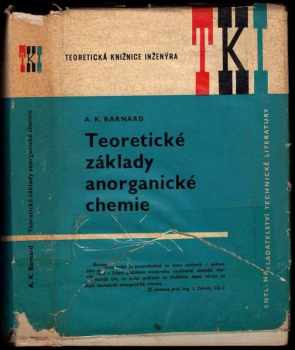 A. K Barnard: Teoretické základy anorganické chemie : určeno studentům vysokých škol chemických a chemikům ve výzkumné a průmyslové praxi