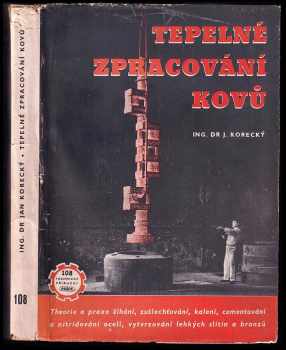 Ján Korecký: Tepelné zpracování kovů PODPIS : Zákl metalografie : Theorie i praxe žíhání, zušlechťování, kalení, cementování a nitridování ocelí, vytvrzování lehkých slitin a bronzů, s popisem dílenských zařízení a s příkl.