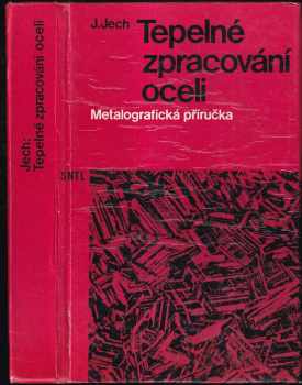 Jaroslav Jech: Tepelné zpracování oceli : Metalografická příručka : Určeno [také] pro studenty stř prům. škol hutnických.