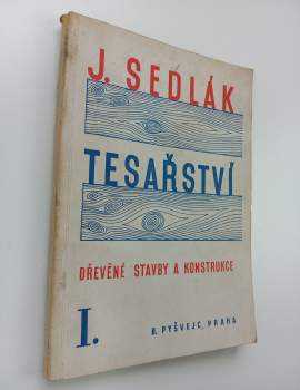 Josef Sedlák: Tesařství - Díl I - (Dřevěné stavby a konstrukce)
