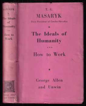 Tomáš Garrigue Masaryk: The ideals of humanity, and How to work : Lectures delivered in 1898 at the university of Prague IDEÁLY HUMANITNÍ A JAK PRACOVAT V AJ