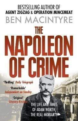 Ben Macintyre: The Napoleon of Crime: The Life and Times of Adam Worth, the Real Moriarty
