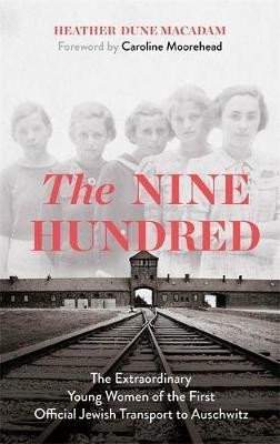 Heather Macadamová: The Nine Hundred : The Extraordinary Young Women of the First Official Jewish Transport to Auschwitz