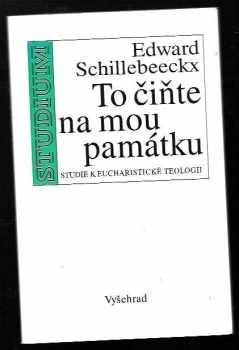 Edward Schillebeeckx: To čiňte na mou památku - studie k eucharistické teologii
