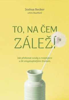 Joshua Becker: To, na čem záleží –Jak překonat svody a rozptýlení a žít smysluplnějším životem