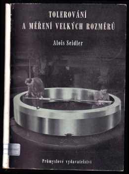 Tolerování a měření velkých rozměrů - Určeno pro techniky, kontrolory, mistry a dělníky v prům těžkého strojírenství. - Alois Seidler (1951, Průmyslové vydavatelství) - ID: 555822