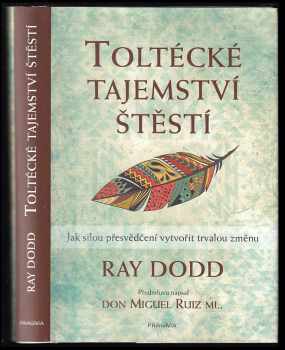 Ray Dodd: Toltécké tajemství štěstí : jak silou přesvědčení vytvořit trvalou změnu