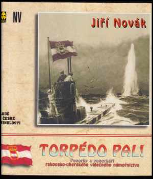 Jiří Novák: Torpédo pal! - ponorky a ponorkáři rakousko-uherského válečného loďstva za 1. světové války