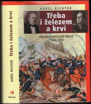 Karel Richter: Třeba i železem a krví : prusko-rakouské války 1740-1866
