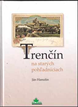 Ján Hanušin: Trenčín na starých pohľadniciach