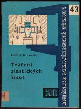 Bedřich Bogumský: Tváření plastických hmot : formy pro lisování - lisostřik - vstřikování
