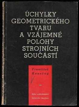 František Konečný: Úchylky geometrického tvaru a vzájemné polohy strojních součástí : určeno pro konstruktéry a technology strojíren a pro studující stř. a vys. škol techn. strojnického zaměření