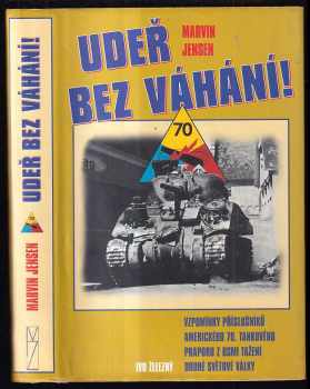 Marvin G Jensen: Udeř bez váhání! : vzpomínky příslušníků amerického 70 tankového praporu z osmi tažení druhé světové války.