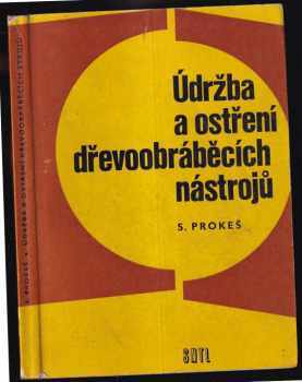 Stanislav Prokeš: Údržba a ostření dřevoobráběcích nástrojů : Určeno [též] studujícím stř prům. škol dřevařských.