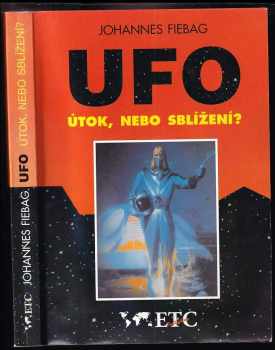 Johannes Fiebag: UFO : útok, nebo sblížení? : únosy UFO v Německu, Rakousku a Švýcarsku : vyprávějí očití svědkové
