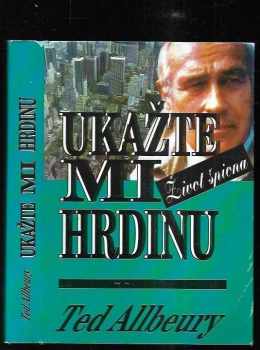 Ted Allbeury: Ukažte mi hrdinu : život špiona