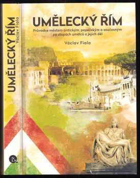 Václav Fiala: Umělecký Řím : průvodce městem antickým, papežským a současným po stopách umělců a jejich děl