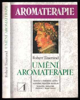 Umění aromaterapie : Domácí a odborná léčba vonnými esencemi rostlin. Kosmetika, omlazování, chronické i akutní nemoci