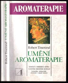 Umění aromaterapie : Domácí a odborná léčba vonnými esencemi rostlin. Kosmetika, omlazování, chronické i akutní nemoci