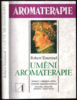 Umění aromaterapie : Domácí a odborná léčba vonnými esencemi rostlin. Kosmetika, omlazování, chronické i akutní nemoci