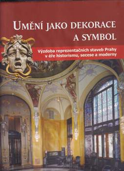 Umění jako dekorace a symbol : výzdoba reprezentačních staveb Prahy v éře historismu, secese a moderny