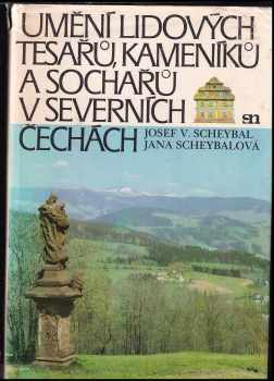 Josef V Scheybal: Umění lidových tesařů, kameníků a sochařů v severních Čechách : příspěvek k etnografii severočes vesnice a malého města v období nár. obrození.