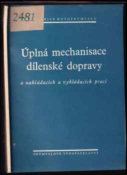 Úplná mechanisace dílenské dopravy a nakládacích a vykládacích prací : [Sborník] : Určeno pro návrháře a techn prac. v strojírenských záv.