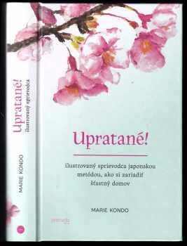 Upratané! : ilustrovaný sprievodca japonskou metódou, ako si zariadiť šťastný domov