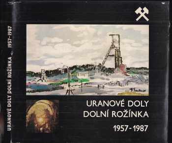 Hana Dobiášová: Uranové doly Dolní Rožínka, koncernový podnik : 1957-1987