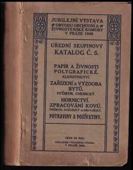 Úřední skupinový katalog č. 5. pro třídy výstavní: XX., XII., XVI., XIV., VIII., IX., XIX., XV. a XXI.: Papír a živnosti polygrafické , Klenotnictví, Zařízení a výzdoba bytů, Průmysl chemický, Hornictví a zpracování kovů, Průmysl kožařský a dřevařský, Potraviny a poživatiny