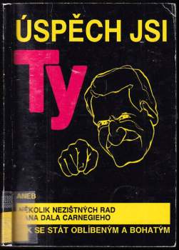 Úspěch jsi ty, aneb, Několik nezištných rad pana Dala Carnegieho jak se stát oblíbeným a bohatým